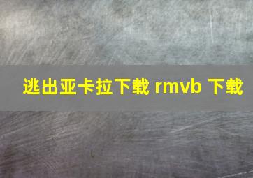 逃出亚卡拉下载 rmvb 下载